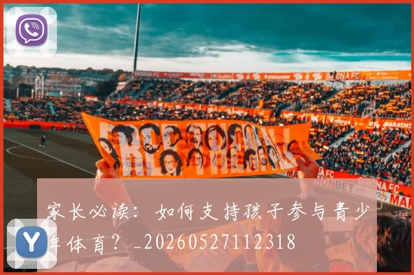 家长必读:如何支持孩子参与青少年体育?_20260527112318
