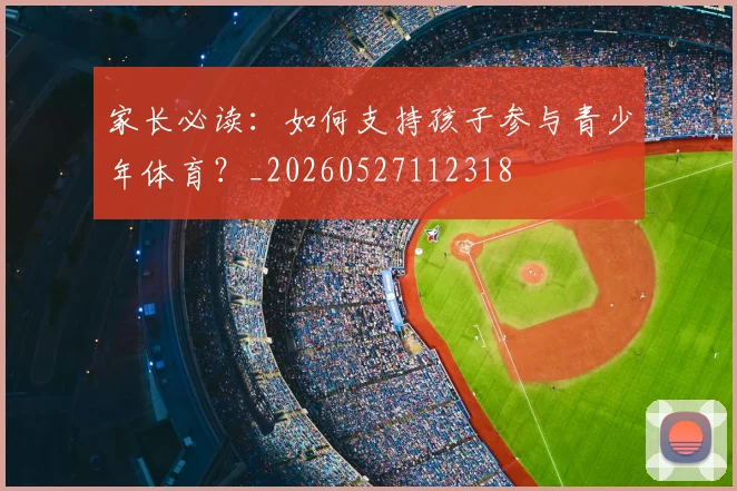 家长必读：如何支持孩子参与青少年体育？_20260527112318