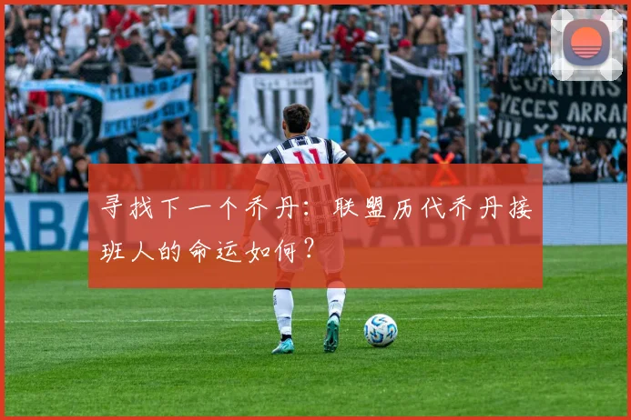 寻找下一个乔丹:联盟历代乔丹接班人的命运如何?